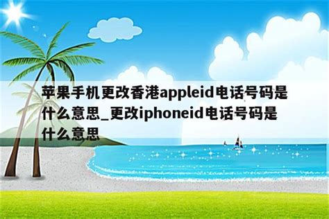 苹果手机更改香港appleid电话号码是什么意思_更改iphoneid电话号码是什么意思 - 香港苹果ID - APPid共享网