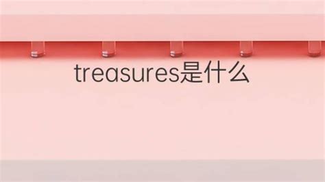 treasures是什么意思 treasures的翻译、中文解释 – 下午有课
