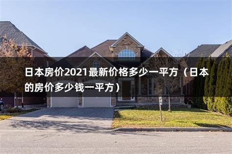 日本房价2021最新价格多少一平方（日本的房价多少钱一平方） - 房产百科