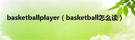 basketballplayer（basketball怎么读）_华夏智能网