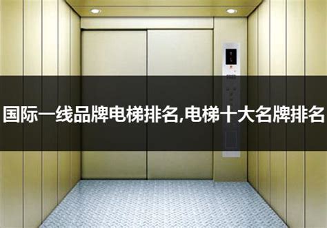 中国一线品牌十大电梯排行榜_一线的电梯品牌_行业资讯_电梯之家