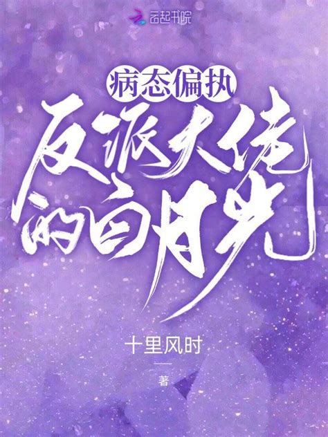 《病态偏执，反派大佬的白月光》小说在线阅读-起点中文网