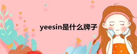 yeesin是什么牌子 - 业百科