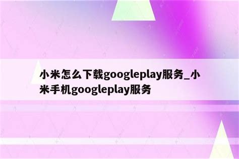 小米怎么下载googleplay服务_小米手机googleplay服务 - google相关 - APPid共享网