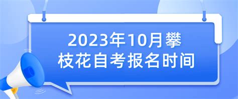 2023年10月攀枝花自考报名时间-攀枝花 - 四川自考网