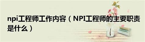 npi工程师工作内容（NPI工程师的主要职责是什么）_齐聚生活网