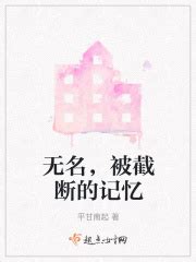 无名，被截断的记忆(平甘南起)全本免费在线阅读-起点中文网官方正版