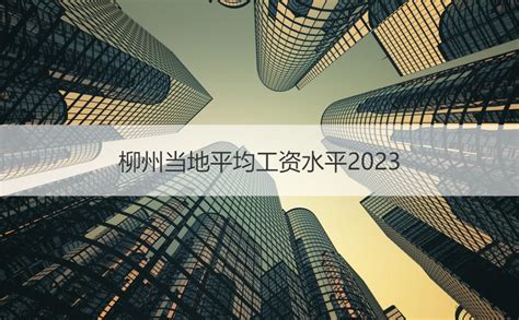 柳州当地平均工资水平2023 柳州发展状况【桂聘】