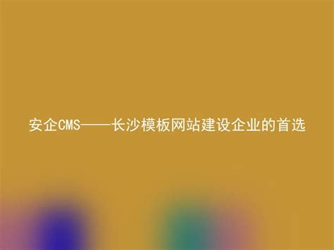 安企CMS——长沙模板网站建设企业的首选 - 安企CMS(AnqiCMS)