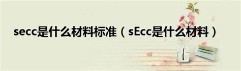 secc是什么材料标准（sEcc是什么材料）_车百科