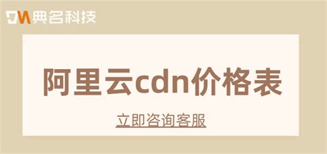阿里云cdn价格表：最新cdn阿里云购买价格多少钱-行业资讯-重庆典名科技